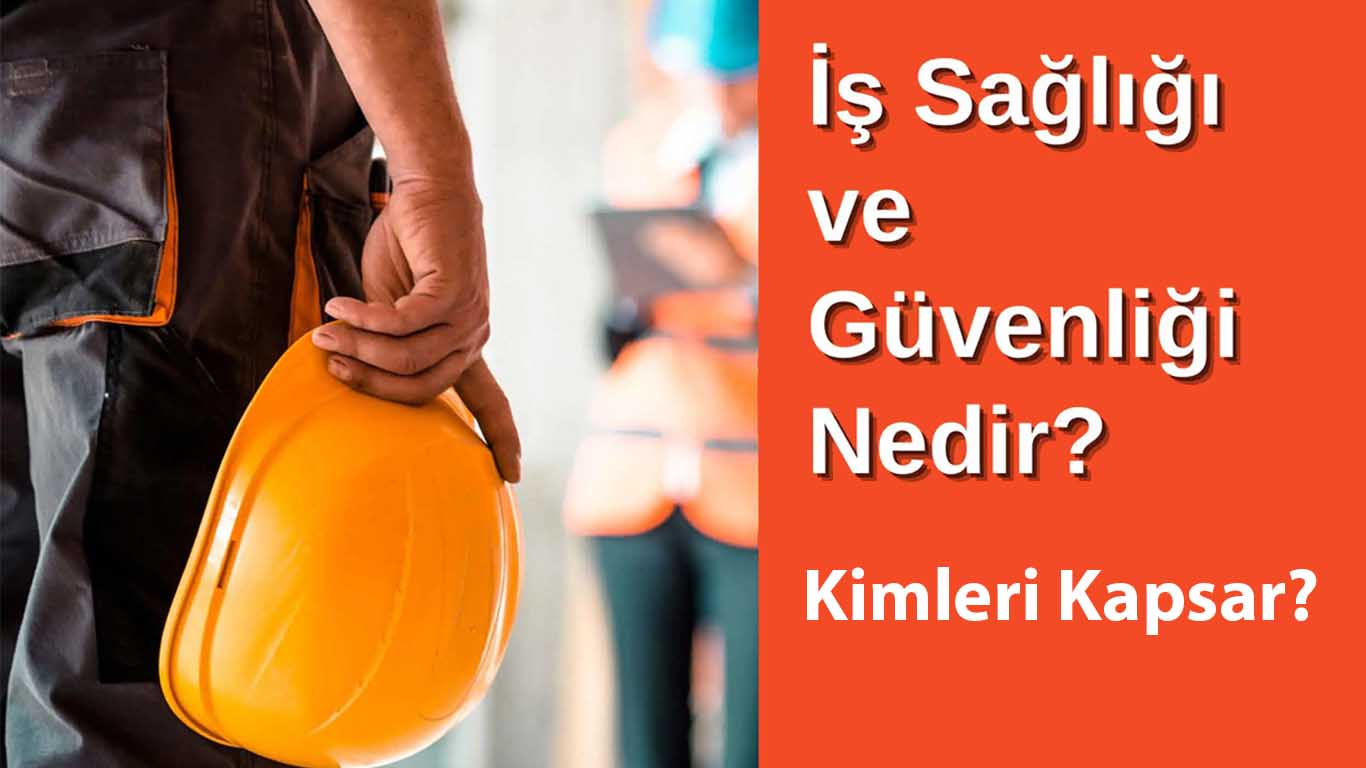 İş Sağlığı ve Güvenliği Nedir? Kimleri Kapsar?